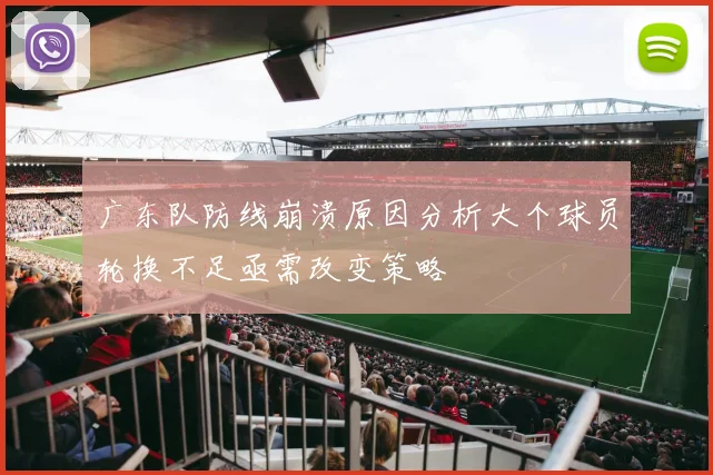 广东队防线崩溃原因分析大个球员轮换不足亟需改变策略