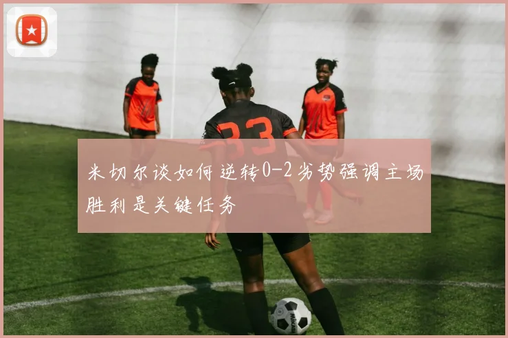 米切尔谈如何逆转0-2劣势强调主场胜利是关键任务